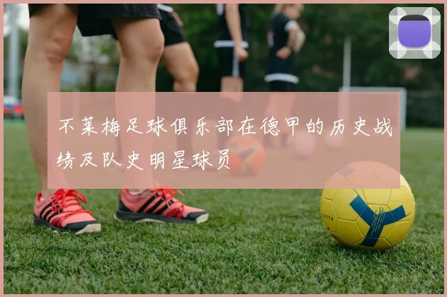 不莱梅足球俱乐部在德甲的历史战绩及队史明星球员