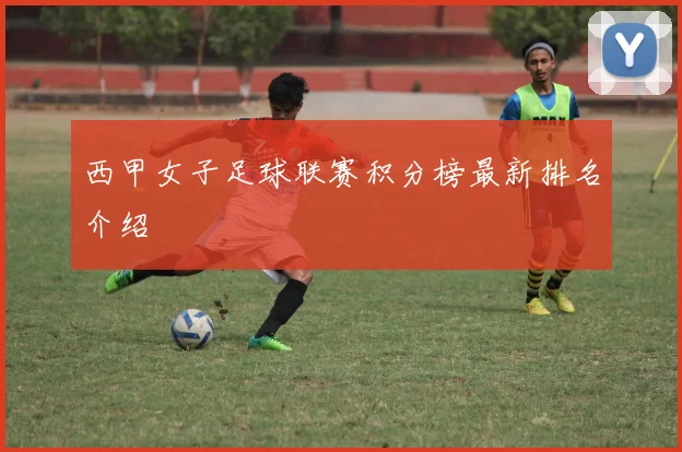 西甲女子足球联赛积分榜最新排名介绍