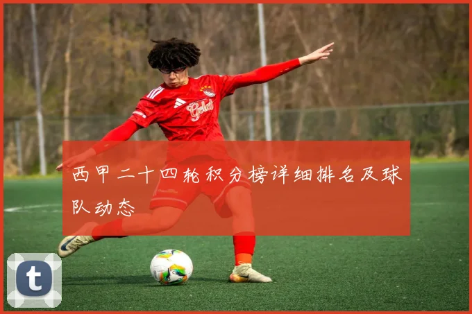 西甲二十四轮积分榜详细排名及球队动态
