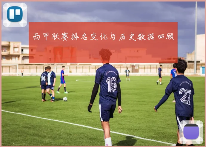 西甲联赛排名变化与历史数据回顾