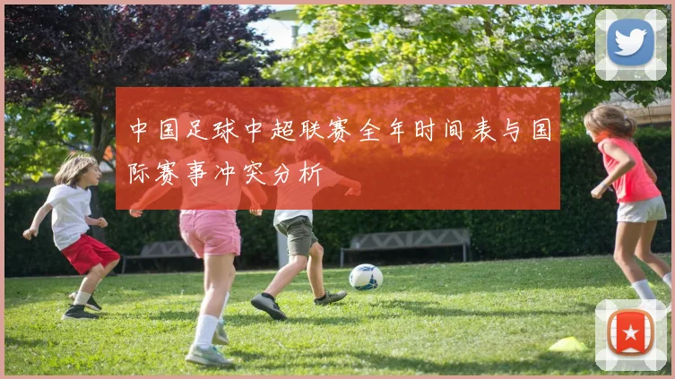 中国足球中超联赛全年时间表与国际赛事冲突分析