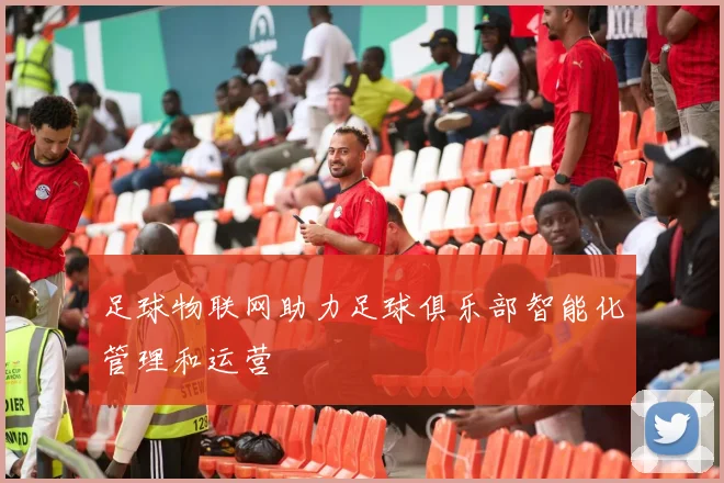 足球物联网助力足球俱乐部智能化管理和运营