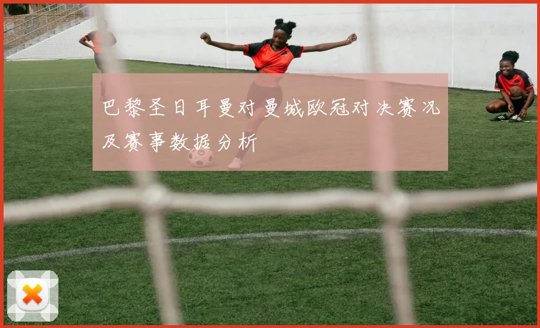 巴黎圣日耳曼对曼城欧冠对决赛况及赛事数据分析