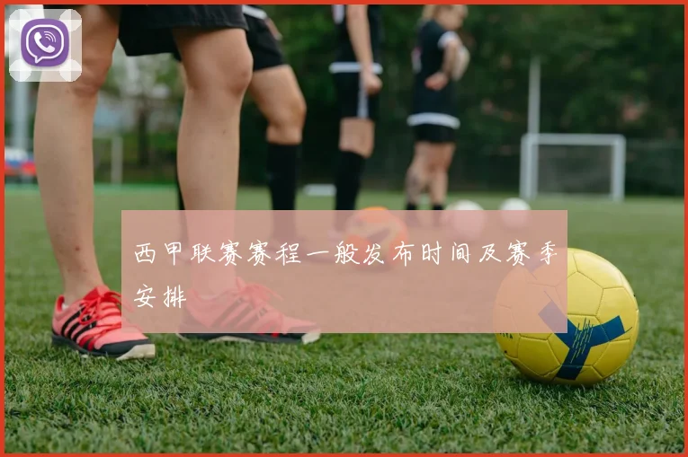 西甲联赛赛程一般发布时间及赛季安排