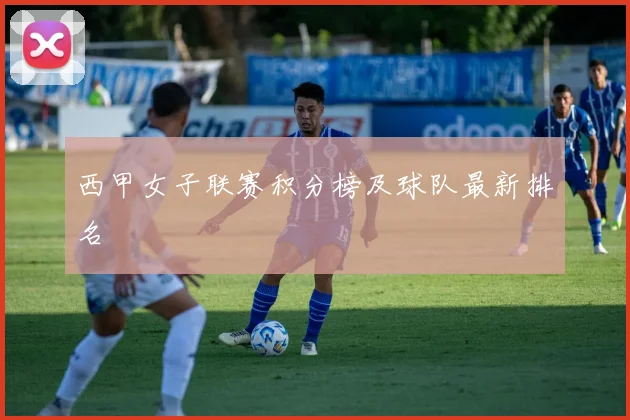 西甲女子联赛积分榜及球队最新排名