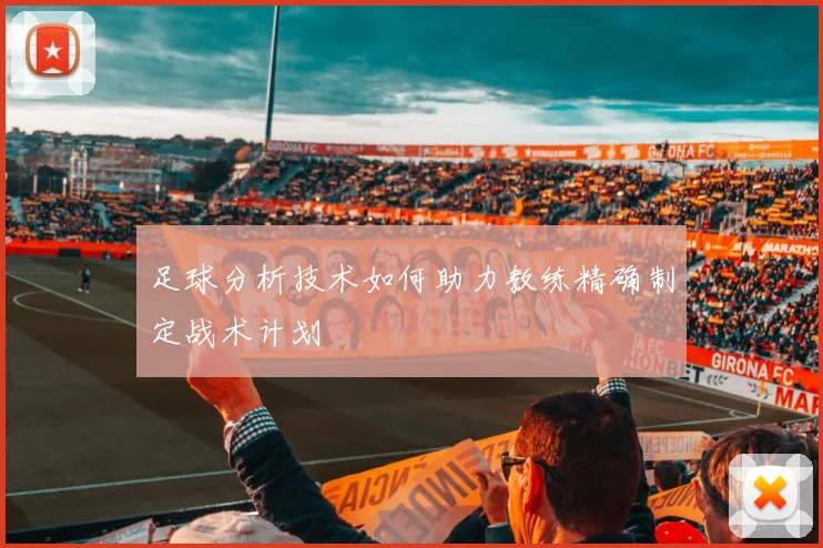 足球分析技术如何助力教练精确制定战术计划