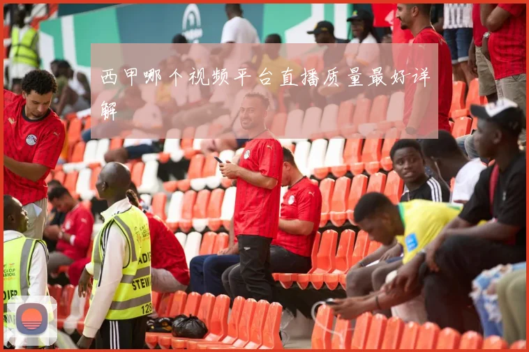 西甲哪个视频平台直播质量最好详解