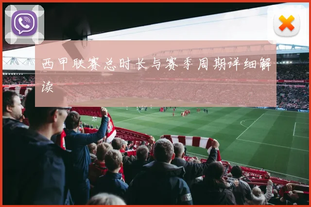 西甲联赛总时长与赛季周期详细解读
