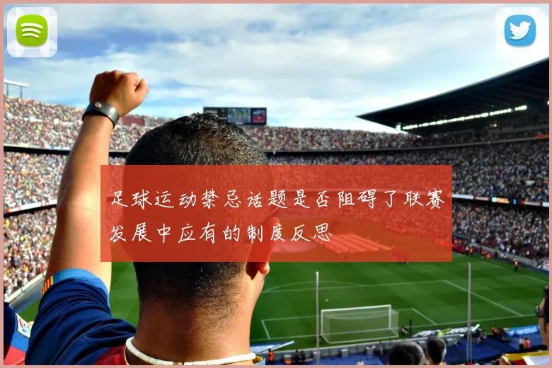 足球运动禁忌话题是否阻碍了联赛发展中应有的制度反思